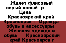 Жилет флисовый серый новый, р.56-58 › Цена ­ 350 - Красноярский край, Красноярск г. Одежда, обувь и аксессуары » Женская одежда и обувь   . Красноярский край,Красноярск г.